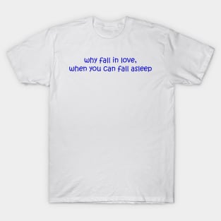 Why fall in love, when you can fall asleep funny quote aesthetic T-Shirt